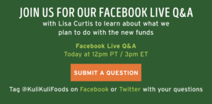 Join us for our Facebook Live Q&A today at 12pm PT/ 3pm ET with Lisa Curtis to learn about what we plan to do with the new funds. [ Link to submit a question ] Tag @KuliKuliFoods on Facebook or Twitter with your questions.